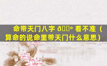 命带天门八字 🐺 看不准（算命的说命里带天门什么意思）
